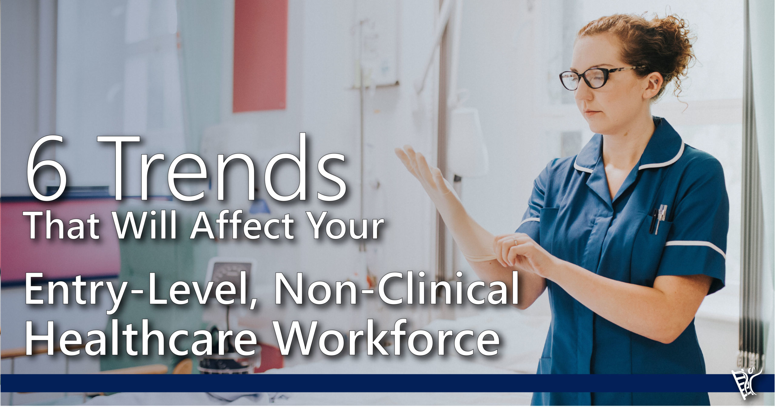 6 Trends That Will Affect Your Entry-Level, Non-Clinical Healthcare Workforce